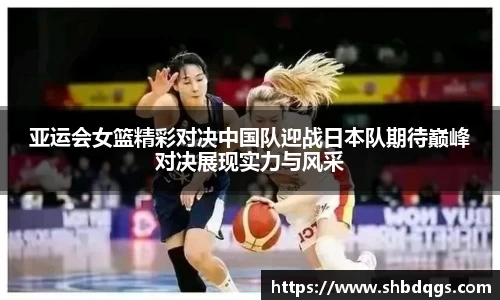 亚运会女篮精彩对决中国队迎战日本队期待巅峰对决展现实力与风采