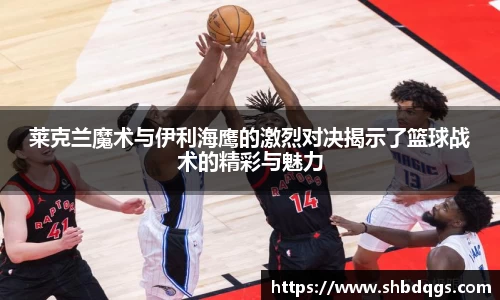 莱克兰魔术与伊利海鹰的激烈对决揭示了篮球战术的精彩与魅力